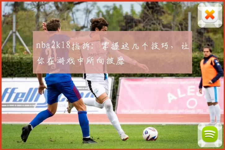 nba2k18挡拆：掌握这几个技巧，让你在游戏中所向披靡