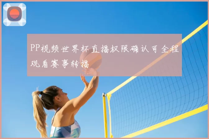 PP视频世界杯直播权限确认可全程观看赛事转播