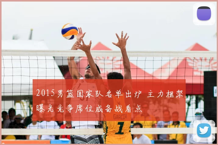 2015男篮国家队名单出炉 主力框架曝光竞争席位成备战看点