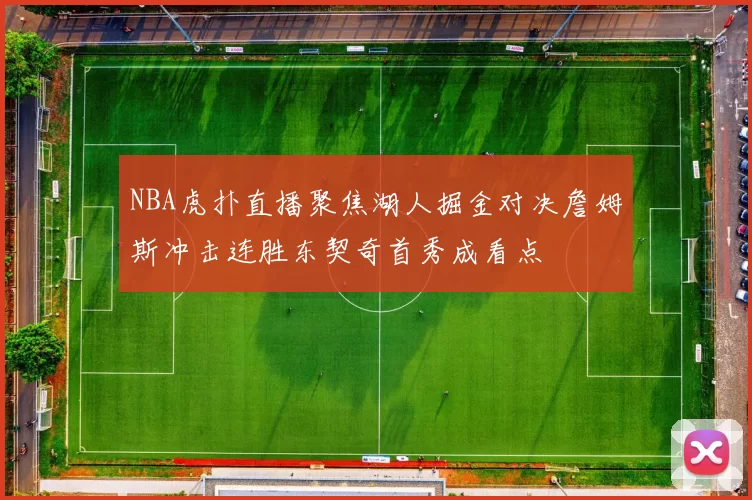 NBA虎扑直播聚焦湖人掘金对决詹姆斯冲击连胜东契奇首秀成看点