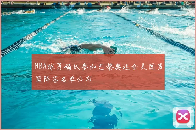 NBA球员确认参加巴黎奥运会美国男篮阵容名单公布