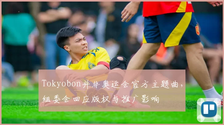 Tokyobon并非奥运会官方主题曲,组委会回应版权与推广影响