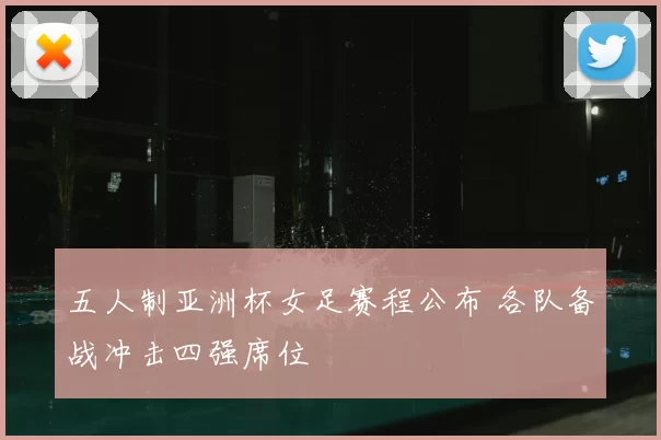 五人制亚洲杯女足赛程公布 各队备战冲击四强席位