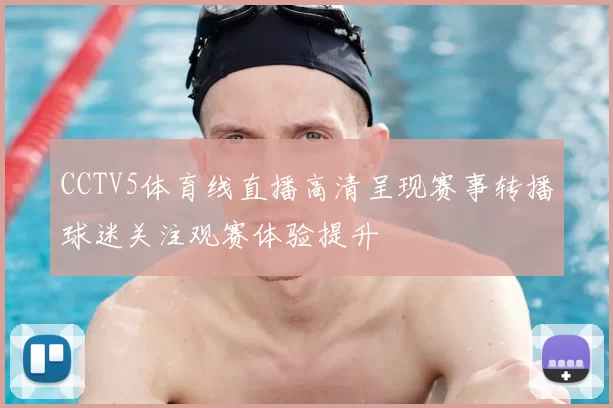 CCTV5体育线直播高清呈现赛事转播球迷关注观赛体验提升
