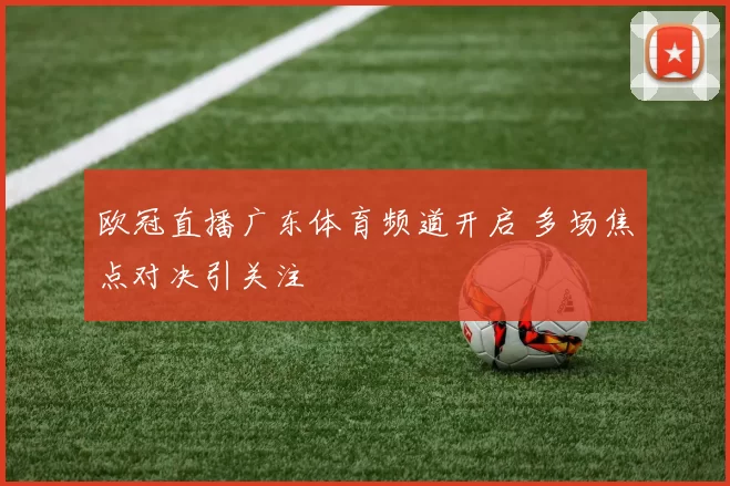 欧冠直播广东体育频道开启 多场焦点对决引关注
