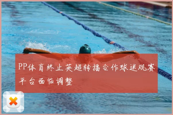 PP体育终止英超转播合作球迷观赛平台面临调整