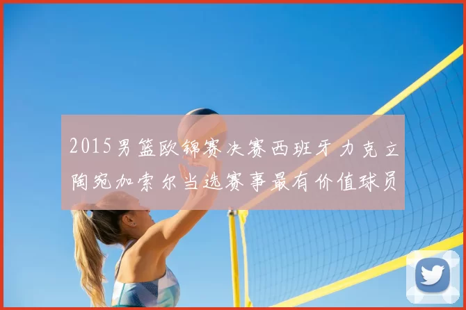 2015男篮欧锦赛决赛西班牙力克立陶宛加索尔当选赛事最有价值球员