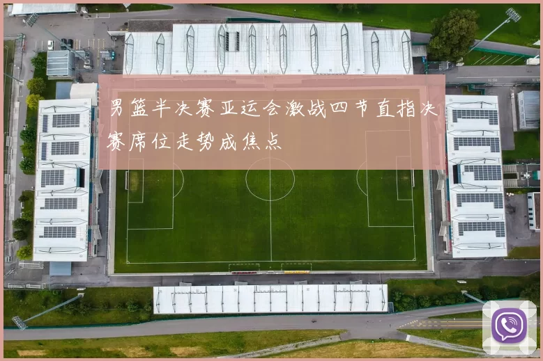 男篮半决赛亚运会激战四节直指决赛席位走势成焦点